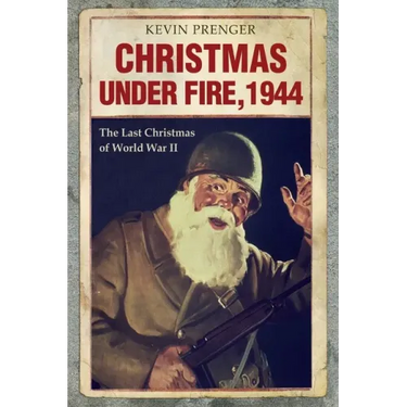 Christmas under Fire, 1944: The Last Christmas of World War II