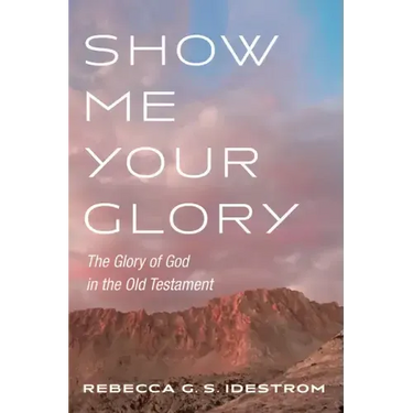 Show Me Your Glory: The Glory of God in the Old Testament