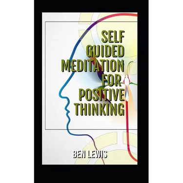 Self Guided Meditation for Positive Thinking: Be Free, Be Happy, Be Fulfilled!