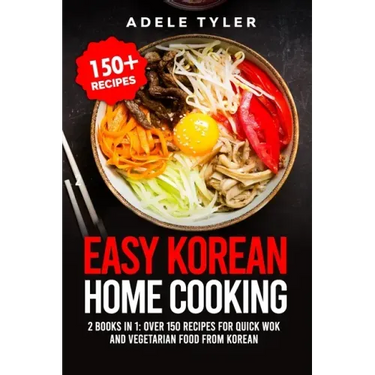 Easy Korean Home Cooking: 2 Books In 1: Over 150 Recipes For Quick Wok And Vegetarian Food From Korean