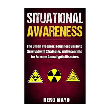 Situational Awareness: The Urban Prepper's Beginner's Guide to Survival with Strategies and Essentials for Extreme Apocalyptic Disasters
