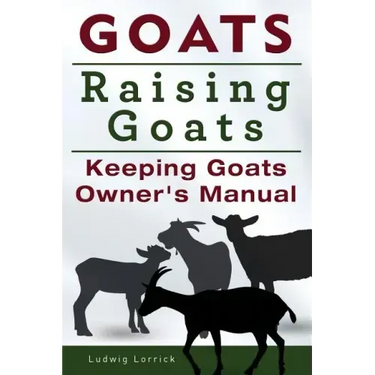 Goats. Raising Goats. Keeping Goats Owners Manual.