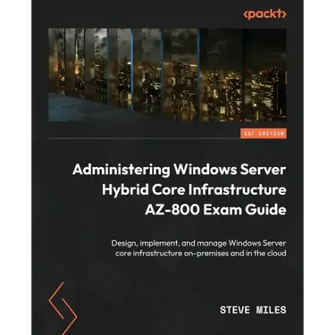 Administering Windows Server Hybrid Core Infrastructure AZ-800 Exam Guide: Design, implement, and manage Windows Server core infrastructure on-premise