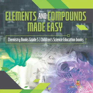 Elements and Compounds Made Easy Chemistry Books Grade 5 Children's Science Education books