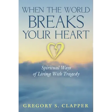 When the World Breaks Your Heart: Spiritual Ways of Living with Tragedy