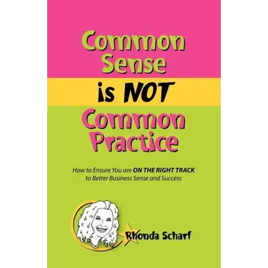 Common Sense Is Not Common Practice: How to Ensure You Are on the Right Track to Better Business Sense and Success