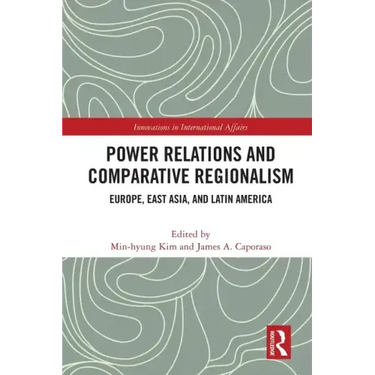 Power Relations and Comparative Regionalism: Europe, East Asia and Latin America