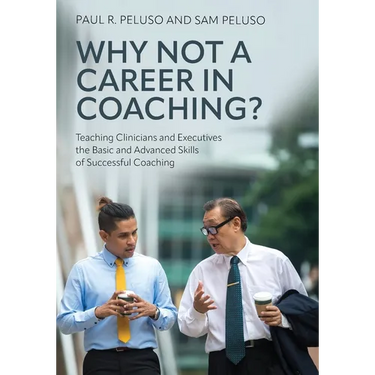 Why Not a Career in Coaching?: Teaching Clinicians and Executives the Basic and Advanced Skills of Successful Coaching