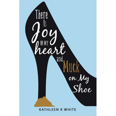 There Is Joy in My Heart and Muck on My Shoe
