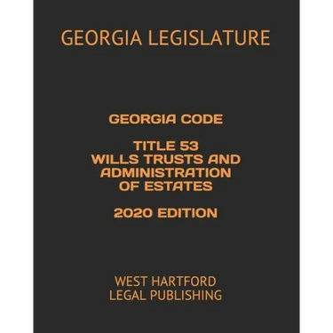 Georgia Code Title 53 Wills Trusts and Administration of Estates 2020 Edition: West Hartford Legal Publishing