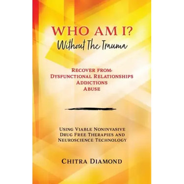 Who Am I? Without The Trauma: Recover from: Dysfunctional Relationships Addictions Abuse