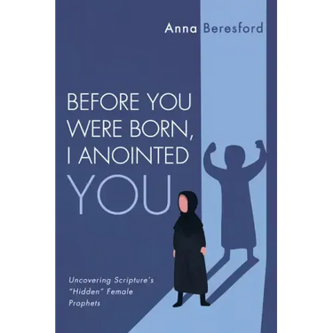 Before You Were Born, I Anointed You: Uncovering Scripture's "Hidden" Female Prophets