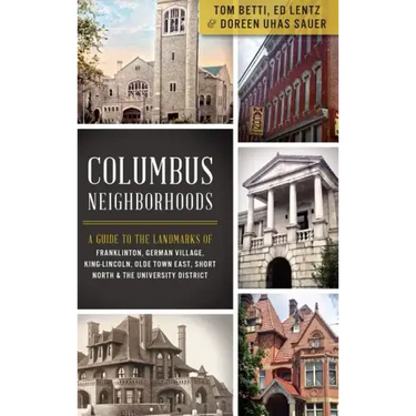 Columbus Neighborhoods: A Guide to the Landmarks of Franklinton, German Village, King-Lincoln, Olde Town East, Short North & the University Di