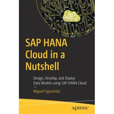 SAP Hana Cloud in a Nutshell: Design, Develop, and Deploy Data Models Using SAP Hana Cloud
