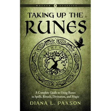 Taking Up the Runes: A Complete Guide to Using Runes in Spells, Rituals, Divination, and Magic
