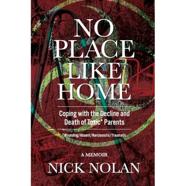 No Place Like Home: Coping with the Decline and Death of Toxic* Parents: *Wounding/Absent/Narcissistic/Traumatic