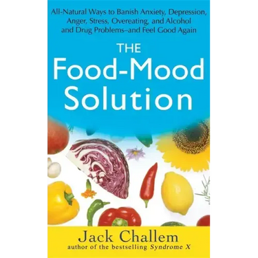 The Food-Mood Solution: All-Natural Ways to Banish Anxiety, Depression, Anger, Stress, Overeating, and Alcohol and Drug Problems--And Feel Good Again