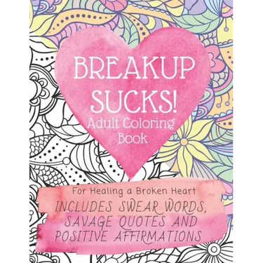 Breakup Sucks! Adult Coloring Book: Ideal Gifts For Women Healing a Broken Heart. Includes Swearing Quotes and Positive Affirmations
