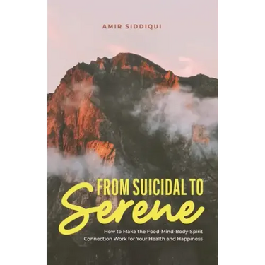 From Suicidal to Serene: How to Make the Food-Mind-Body-Spirit Connection Work for Your Health and Happiness