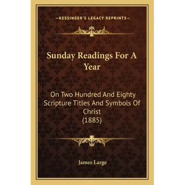 Sunday Readings for a Year: On Two Hundred and Eighty Scripture Titles and Symbols of Christ (1885)