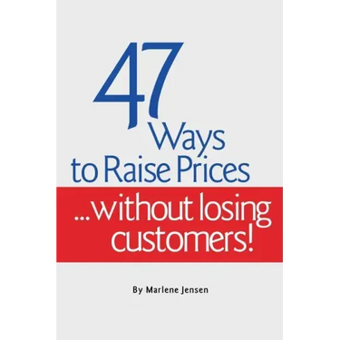 47 Ways to Raise Prices ...Without Losing Customers!