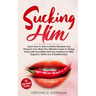 Sucking Him: Learn How to Give a Perfect Blowjob and Pleasure Your Man! The Ultimate Guide to Giving Head with Incredible Oral Sex