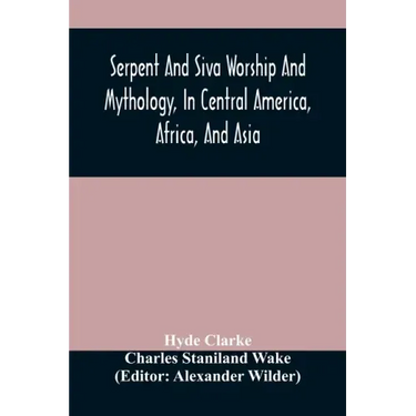 Serpent And Siva Worship And Mythology, In Central America, Africa, And Asia. And The Origin Of Serpent Worship. Two Treatises