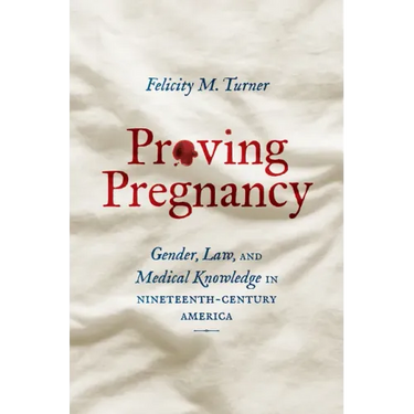 Proving Pregnancy: Gender, Law, and Medical Knowledge in Nineteenth-Century America