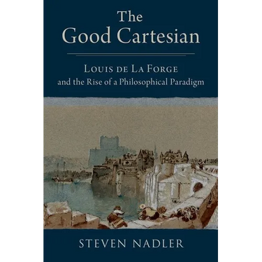 The Good Cartesian: Louis de la Forge and the Rise of a Philosophical Paradigm