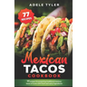 Mexican Tacos Cookbook: 77 Recipes For Preparing Traditional Mexican Tacos At Home With Fresh And Spicy Ingredients