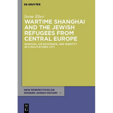 Wartime Shanghai and the Jewish Refugees from Central Europe: Survival, Co-Existence, and Identity in a Multi-Ethnic City
