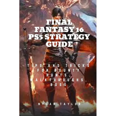 Final Fantasy 16 Ps5 Strategy Guide: Tips and Tricks For Bounty Hunts, Walkthroughs, Boss