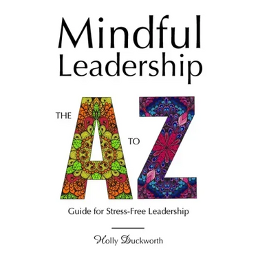 Mindful Leadership: The A to Z Guide For Stress-Free Leadership