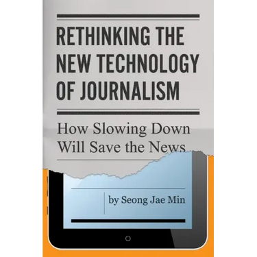Rethinking the New Technology of Journalism: How Slowing Down Will Save the News