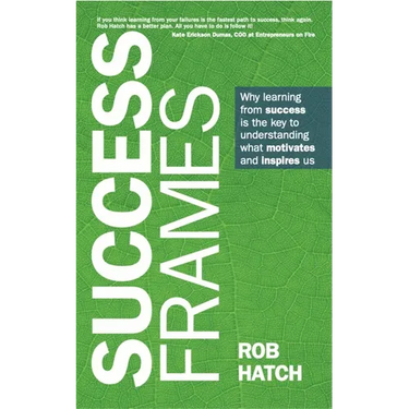 Success Frames: Why Learning from Success Is the Key to Understanding What Motivates and Inspires Us