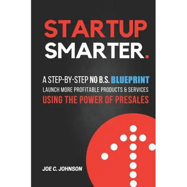 Startup Smarter: A Step-By-Step No B.S. Blueprint to Launch More Profitable Products and Services Using the Power of Presales