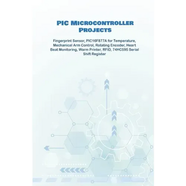 PIC Microcontroller Projects handson: Fingerprint Sensor, PIC16F877A for Temperature, Mechanical Arm Control, Rotating Encoder, Heart Beat Monitoring,