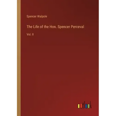 The Life of the Hon. Spencer Perceval: Vol. II