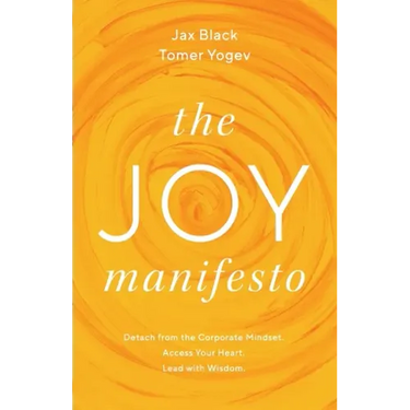 The Joy Manifesto: Detach from the Corporate Mindset. Access Your Heart. Lead with Wisdom.
