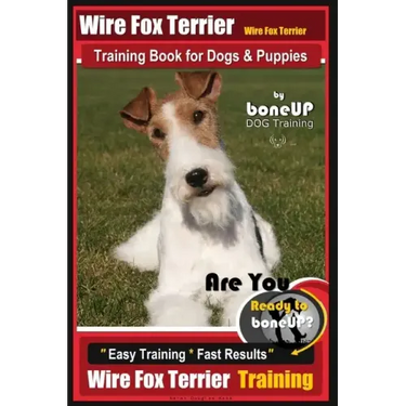 Wire fox Terrier, Wire Fox Terrier Training Book for Dogs & Puppies By BoneUP DOG: Are You Ready to Bone Up? Easy Training * Fast Results Wire fox Ter