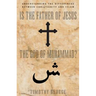 Is the Father of Jesus the God of Muhammad?: Understanding the Differences Between Christianity and Islam