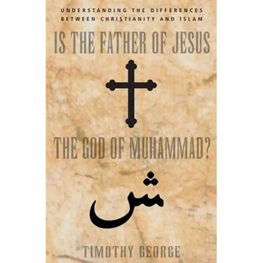 Is the Father of Jesus the God of Muhammad?: Understanding the Differences Between Christianity and Islam