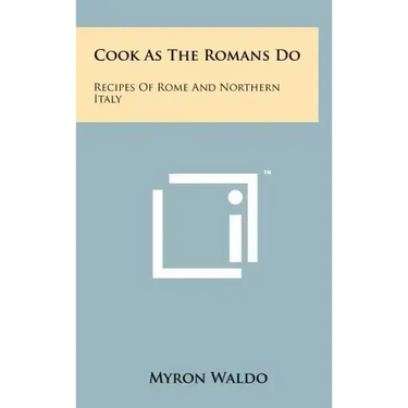 Cook As The Romans Do: Recipes Of Rome And Northern Italy