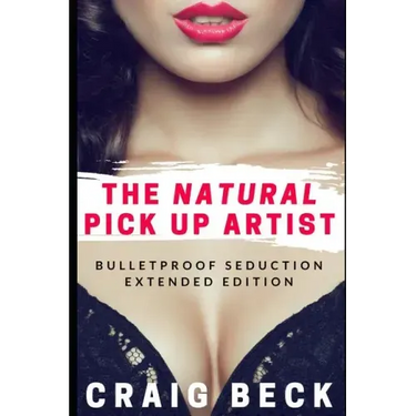 The Natural Pick Up Artist: Bulletproof Seduction Extended Edition
