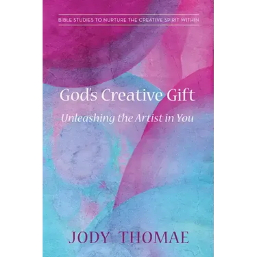 God's Creative Gift--Unleashing the Artist in You: Bible Studies to Nurture the Creative Spirit Within
