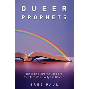 Queer Prophets: The Bible's Surprise Ending to the Story of Sexuality and Gender