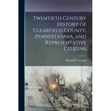 Twentieth Century History of Clearfield County, Pennsylvania, and Representative Citizens