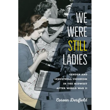 We Were Still Ladies: Gender and Industrial Unionism in the Midwest After World War II