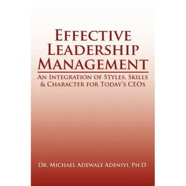 Effective Leadership Management: An Integration of Styles, Skills & Character for Today's Ceos
