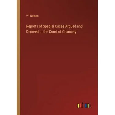 Reports of Special Cases Argued and Decreed in the Court of Chancery